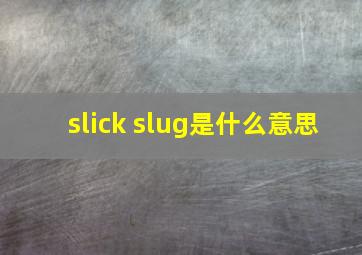 slick slug是什么意思